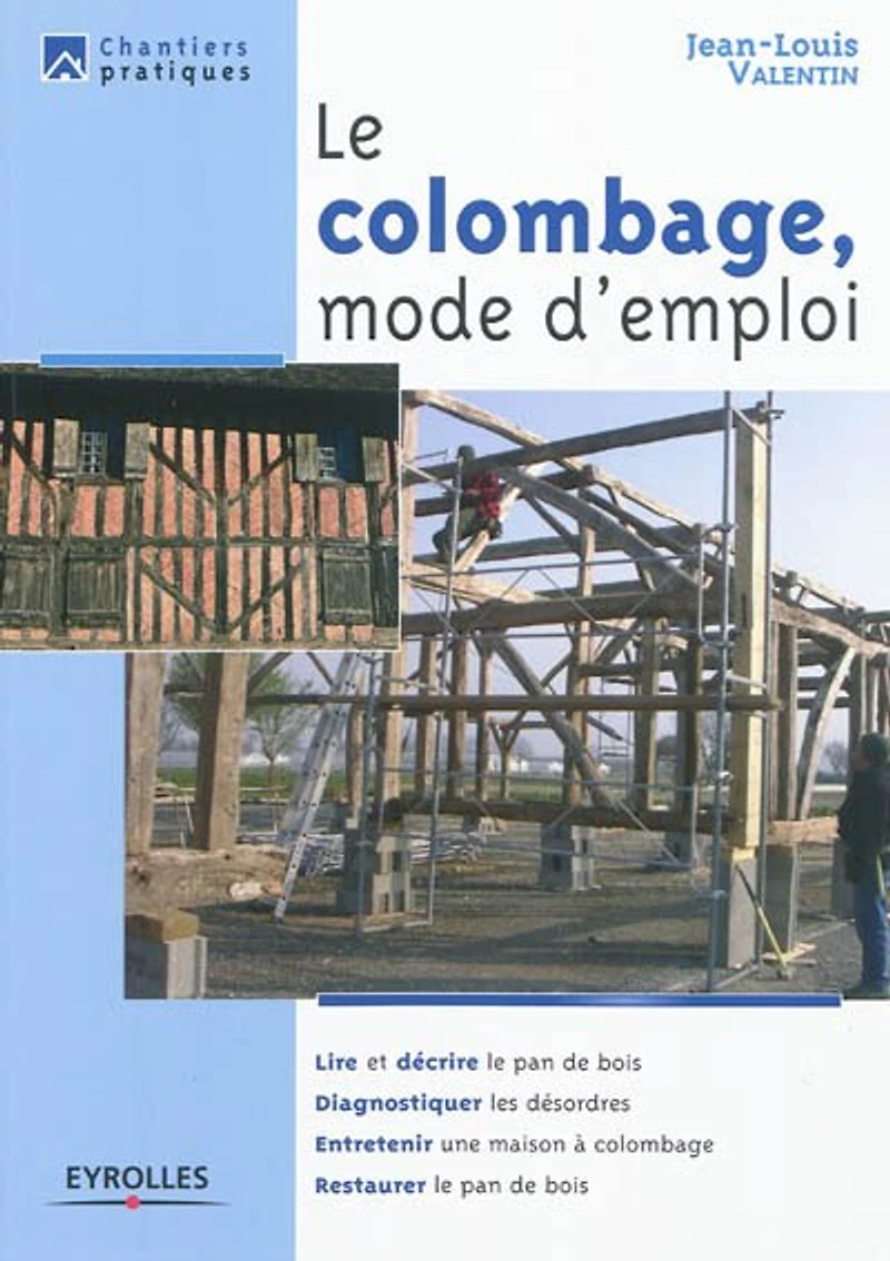 le colombage, mode d'emploi: Lire et décrire pan de bois - Diagnostiquer les désordres Entretenir une maison à colombage Restaurer