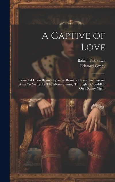 A Captive of Love: Founded Upon Bakin's Japanese Romance Kumono Tayema Ama Yo No Tsuki (The Moon Shining Through a Cloud-Rift On a Rainy Night