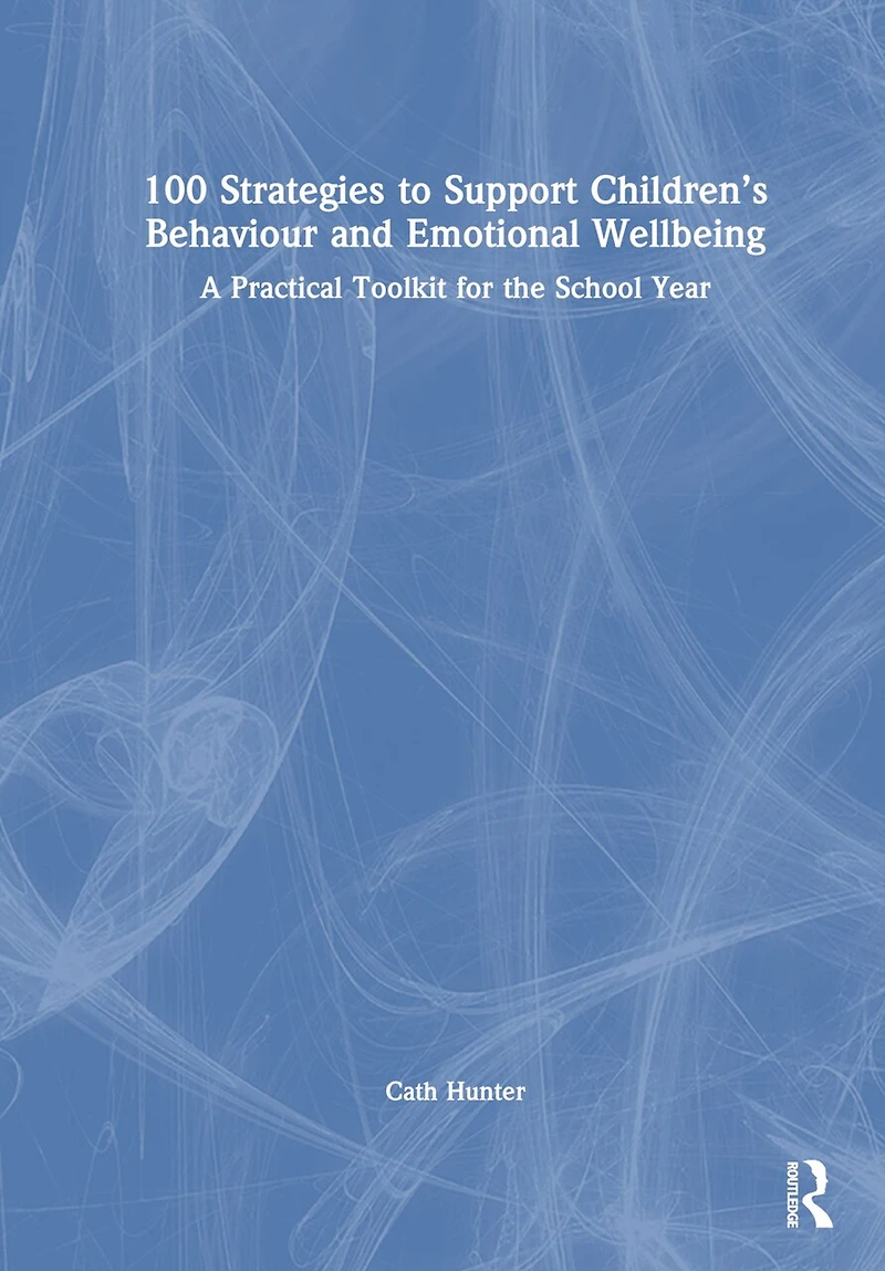 100 Strategies to Support Children's Behaviour and Emotional Wellbeing: A Practical Toolkit for the School Year