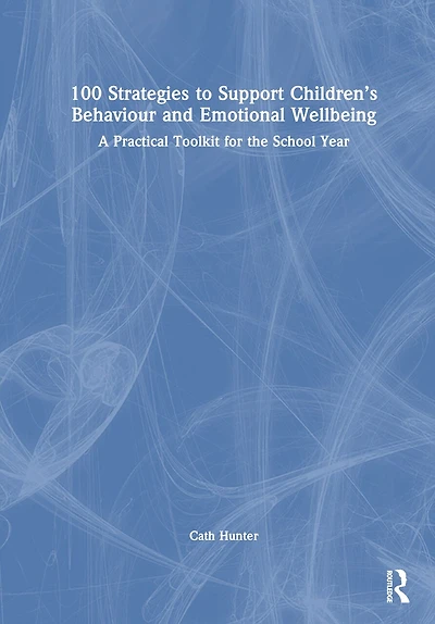 100 Strategies to Support Children's Behaviour and Emotional Wellbeing: A Practical Toolkit for the School Year