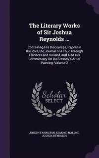 the Literary Works of Sir Joshua Reynolds ...: Containing His Discourses, Papers Idler, Journal a Tour Through Flanders and Holland,