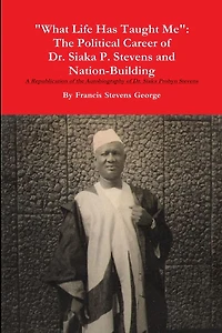 "What Life Has Taught Me": The Political Career of Dr. Siaka Probyn Stevens and Nation Building. A Republication of the Autobiography of Siaka Stevens