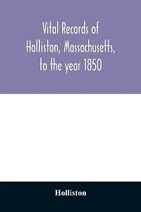 Vital records of Holliston, Massachusetts, to the year 1850