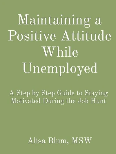 Maintaining a Positive Attitude While Unemployed: A Step by Step Guide to Staying Motivated During the Job Hunt