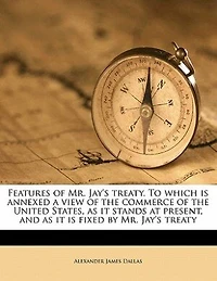 Features of Mr. Jay's Treaty: To Which Is Annexed, a View the Commerce United States, as It Stands at Present, and I