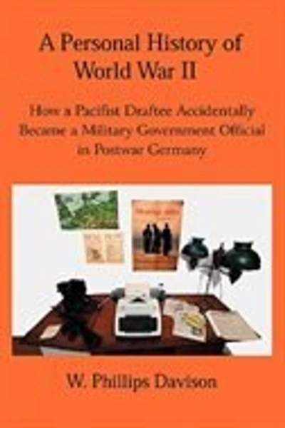 A Personal History of World War II: How a Pacifist Draftee Accidentally Became a Military Government Official in Postwar Germany