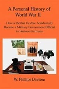 A Personal History of World War II: How a Pacifist Draftee Accidentally Became a Military Government Official in Postwar Germany