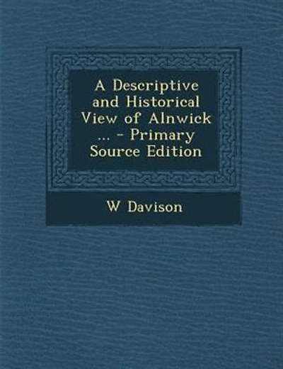 A Descriptive and Historical View of Alnwick ... - Primary Source Edition