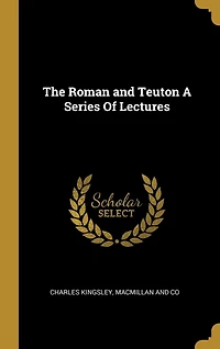 The Roman and Teuton A Series Of Lectures