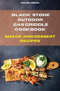 Black Stone Outdoor Gas Griddle Cookbook Snack And Dessert Recipes: The Ultimate Guide To Master Your Gas Griddle With Tasty Recipes