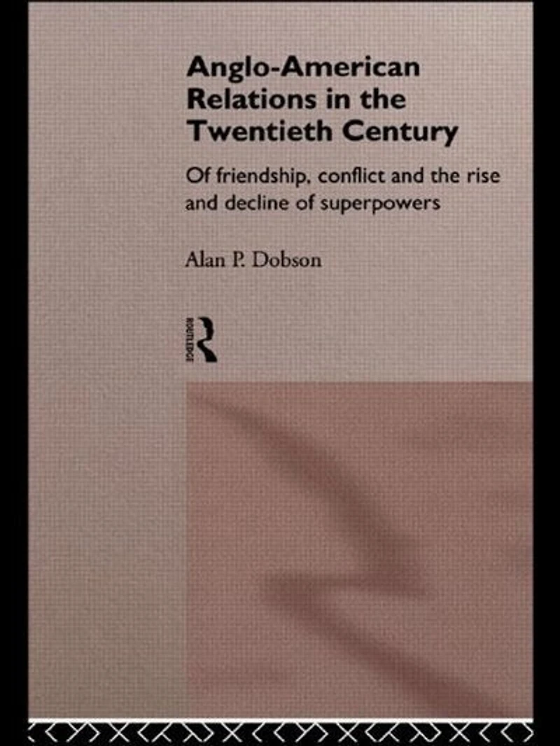 Anglo-American Relations The Twentieth Century: Policy and Diplomacy of Friendly Superpowers