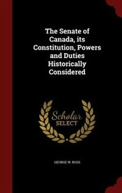 The Senate of Canada Its Constitution, Powers and Duties Historically Considered (Classic Reprint)