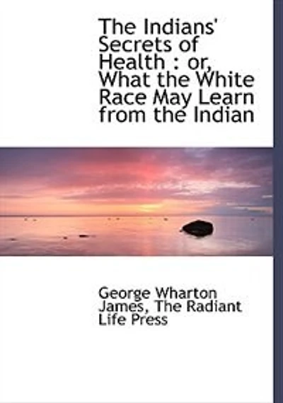 The Indians' Secrets Of Health: Or, What White Race May Learn From Indian