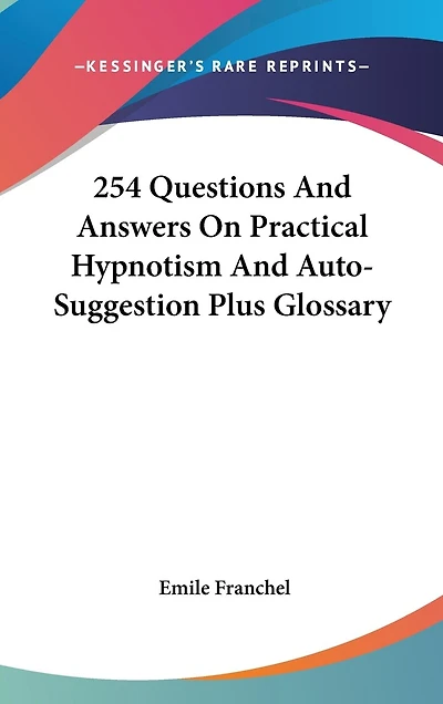 254 Questions And Answers On Practical Hypnotism And Auto-Suggestion Plus Glossary