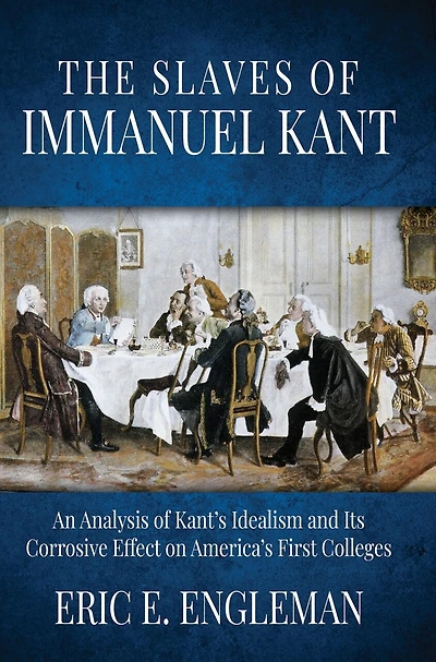 The Slaves of Immanuel Kant: An Analysis of Kant's Idealism and Its Corrosive Effect on America's First Colleges