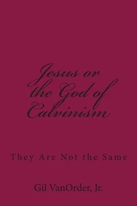 Jesus or the God of Calvinism: They Are Not the Same