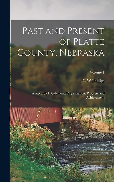 Past and Present of Platte County, Nebraska: A Record of Settlement, Organization, Progress and Achievement; Volume 1