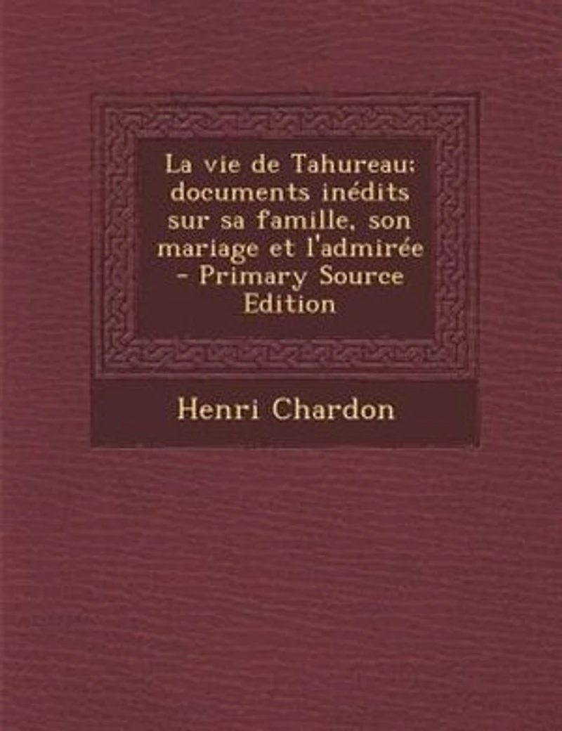 La vie de Tahureau; documents inédits sur sa famille, son mariage et l'admirée