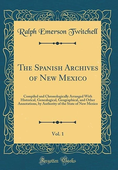 The Spanish Archives of New Mexico, Vol. 1: Compiled and Chronologically Arranged With Historical, Genealogical, Geographical, and Other Annota