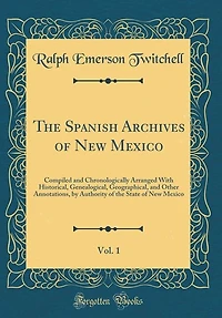 The Spanish Archives of New Mexico, Vol. 1: Compiled and Chronologically Arranged With Historical, Genealogical, Geographical, and Other Annota