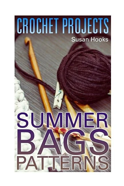 Crochet Projects: Summer Bags Patterns: (Crochet Patterns, Crochet Stitches)
