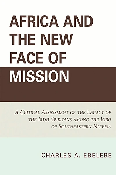 Africa and the New Face of Mission: A Critical Assessment of the Legacy of the Irish Spiritans Among the Igbo of Southeastern Nigeria