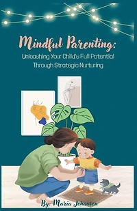 Mindful Parenting: Unleashing Your Child's Full Potential Through Strategic Nurturing