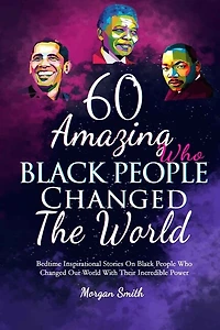 60 Amazing Black People Who Changed The World: Bedtime Inspirational Stories On Black People Who Changed Our World With Their Incredible Power