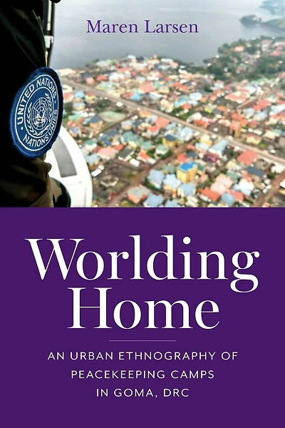 Worlding Home: An Urban Ethnography of Peacekeeping Camps Goma, DRC