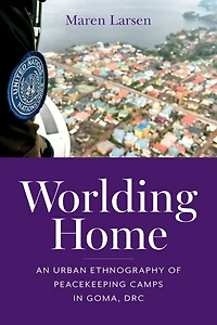 Worlding Home: An Urban Ethnography of Peacekeeping Camps Goma, DRC