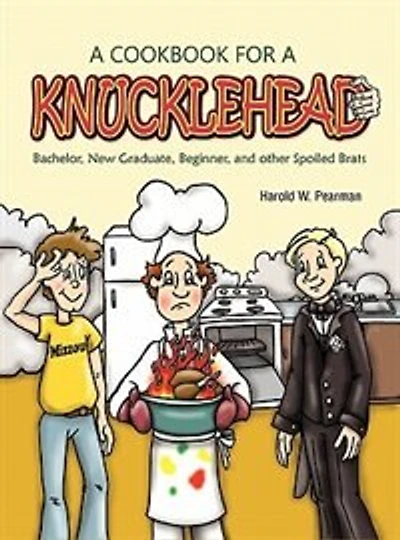 A Cookbook For A Knucklehead: Bachelor, New Graduate, Beginner, And Other Spoiled Brats