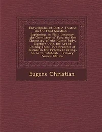 Encyclopedia of Diet; a Treatise on the Food Question ... Explaining, Plain Language, Chemistry and Human Body, Together With art Uniting These two Branches Science Process Eating, so as to Establish