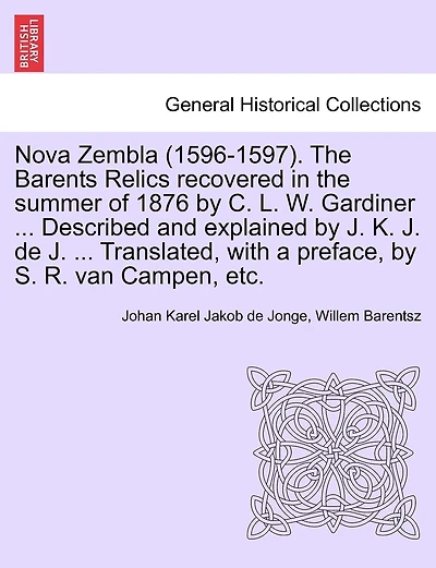 Nova Zembla (1596-1597). The Barents Relics Recovered In The Summer Of 1876 By C. L. W. Gardiner ... Described And Explained By J. K. J. De J. ... Translated, With A Preface, By S. R. Van Campen, Etc.