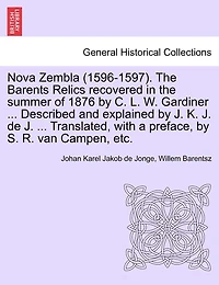 Nova Zembla (1596-1597). The Barents Relics Recovered In The Summer Of 1876 By C. L. W. Gardiner ... Described And Explained By J. K. J. De J. ... Translated, With A Preface, By S. R. Van Campen, Etc.