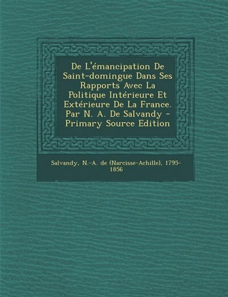De L'émancipation Saint-domingue Dans Ses Rapports Avec La Politique Intérieure Et Extérieure France. Par N. A. Salvandy