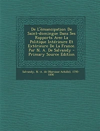 De L'émancipation Saint-domingue Dans Ses Rapports Avec La Politique Intérieure Et Extérieure France. Par N. A. Salvandy