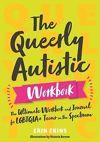 The Queerly Autistic Workbook: The Ultimate Workbook and Journal for LGBTQIA+ Teens on the Spectrum