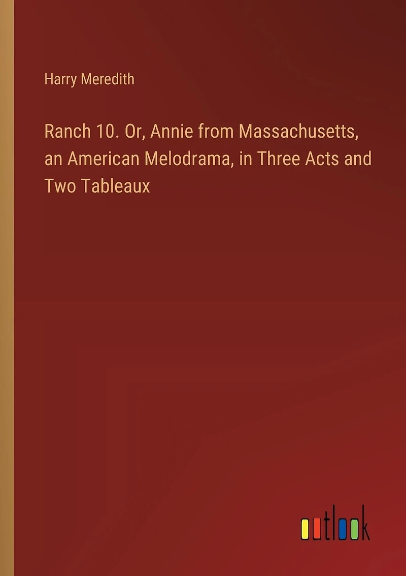 Ranch 10. Or, Annie from Massachusetts, an American Melodrama, in Three Acts and Two Tableaux