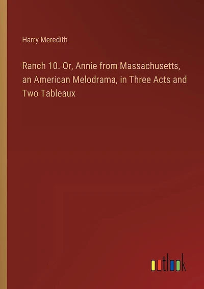 Ranch 10. Or, Annie from Massachusetts, an American Melodrama, in Three Acts and Two Tableaux