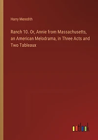 Ranch 10. Or, Annie from Massachusetts, an American Melodrama, in Three Acts and Two Tableaux