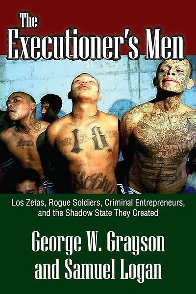 the Executioner's Men: Los Zetas, Rogue Soldiers, Criminal Entrepreneurs, and Shadow State They Created