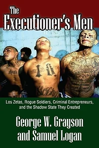 the Executioner's Men: Los Zetas, Rogue Soldiers, Criminal Entrepreneurs, and Shadow State They Created