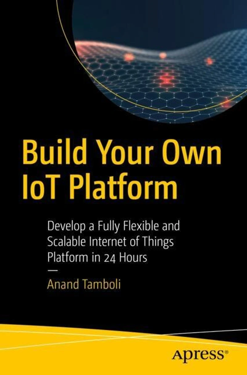 Build Your Own Iot Platform: Develop A Fully Flexible And Scalable Internet Of Things Platform 24 Hours
