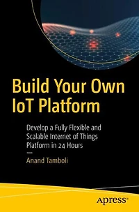 Build Your Own Iot Platform: Develop A Fully Flexible And Scalable Internet Of Things Platform 24 Hours