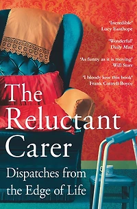 the Reluctant Carer: Dispatches from Edge of Life