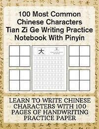 100 Most Common Chinese Characters Tian Zi Ge Writing Practice Notebook With Pinyin: Learn to write Chinese Characters with 100 Pages of Handwriting Practice Paper