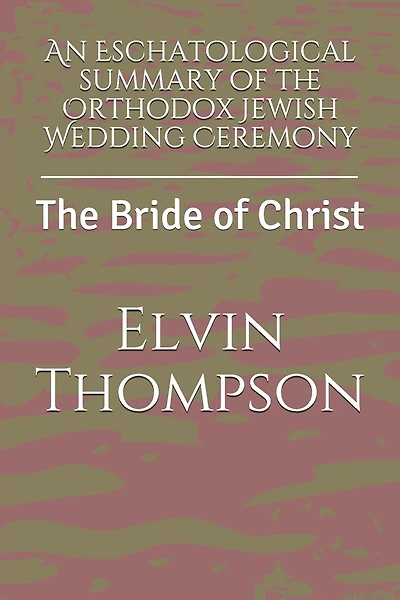 An Eschatological summary of the Orthodox Jewish Wedding Ceremony: The Bride of Christ
