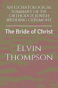 An Eschatological summary of the Orthodox Jewish Wedding Ceremony: The Bride of Christ