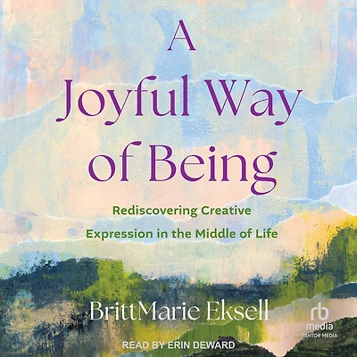 A Joyful Way of Being: Rediscovering Creative Expression the Middle Life