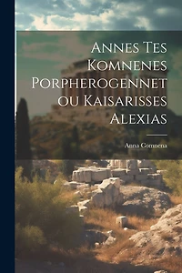 Annes Tes Komnenes Porpherogennetou Kaisarisses Alexias